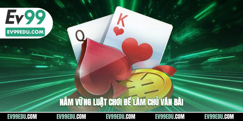 Nắm vững luật chơi để làm chủ ván bài