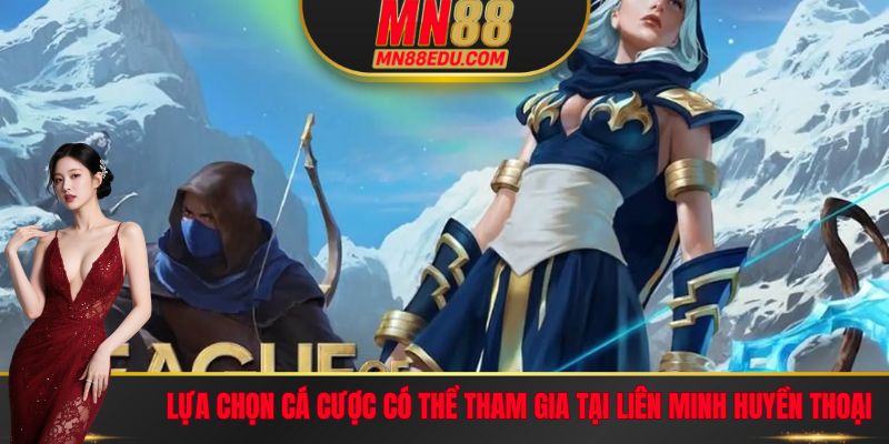 Lựa chọn cá cược có thể tham gia tại Liên Minh Huyền Thoại